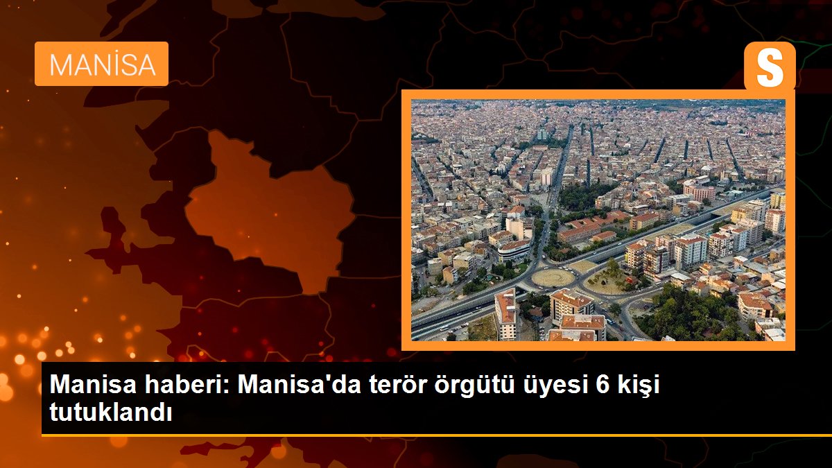 Manisa’da terör örgütü üyesi 6 kişi tutuklandı
